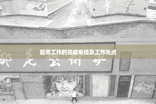 超市工作的完成举措及工作亮点
