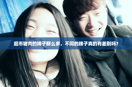 超市猪肉的牌子那么多，不同的牌子真的有差别吗？
