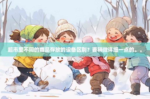 超市里不同的商品存放的设备区别？要稍微详细一点的。。