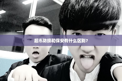 超市防损和保安有什么区别？