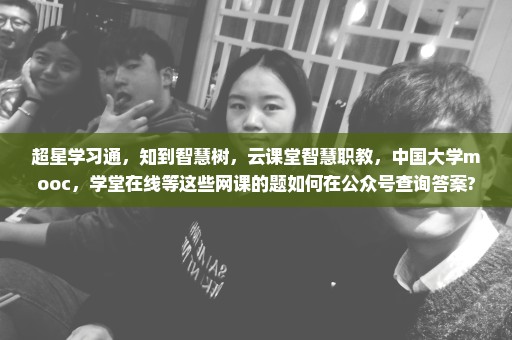 超星学习通，知到智慧树，云课堂智慧职教，中国大学mooc，学堂在线等这些网课的题如何在公众号查询答案?