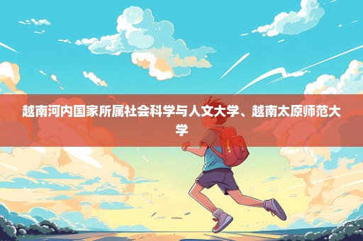 越南河内国家所属社会科学与人文大学、越南太原师范大学