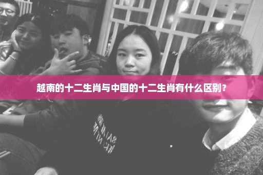 越南的十二生肖与中国的十二生肖有什么区别？