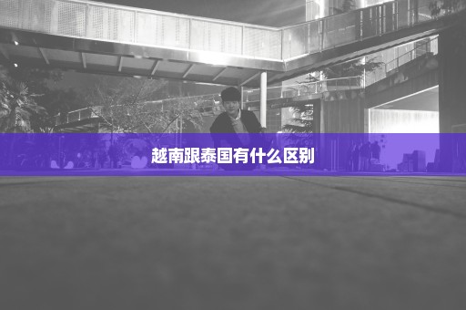 越南跟泰国有什么区别