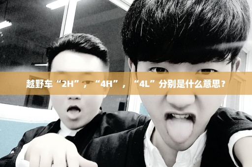 越野车“2H”，“4H”，“4L”分别是什么意思？