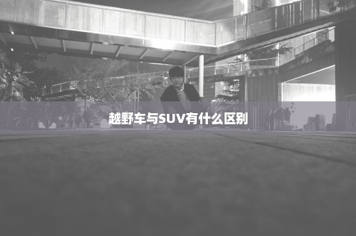 越野车与SUV有什么区别