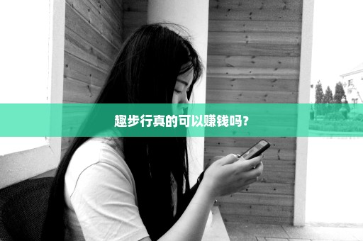 趣步行真的可以赚钱吗？