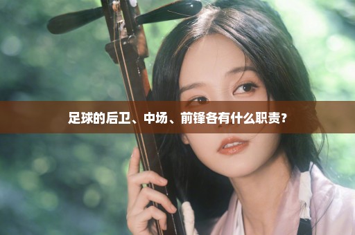 足球的后卫、中场、前锋各有什么职责？