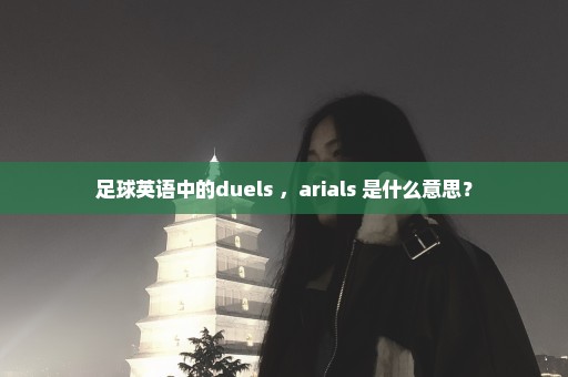足球英语中的duels ，arials 是什么意思？