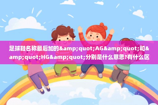 足球鞋名称最后加的"AG"和"HG"分别是什么意思?有什么区别?
