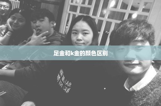足金和k金的颜色区别