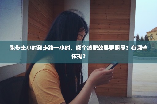 跑步半小时和走路一小时，哪个减肥效果更明显？有哪些依据？