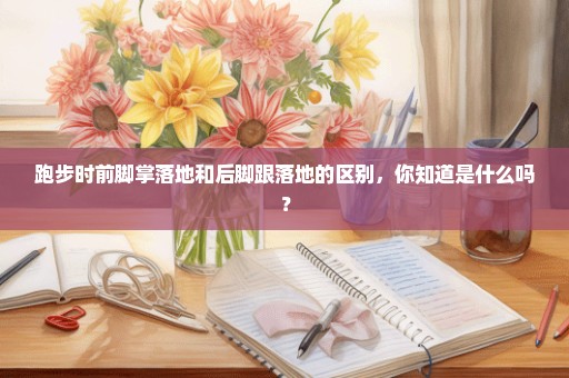 跑步时前脚掌落地和后脚跟落地的区别，你知道是什么吗？