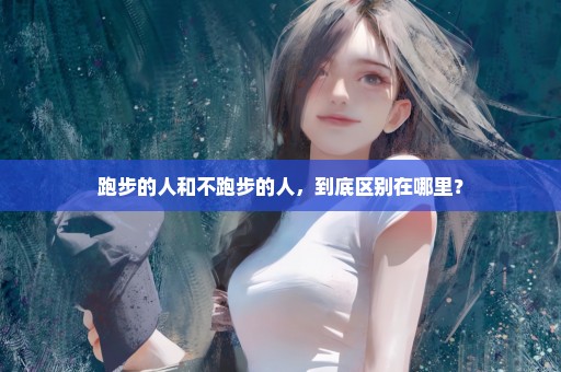 跑步的人和不跑步的人，到底区别在哪里？