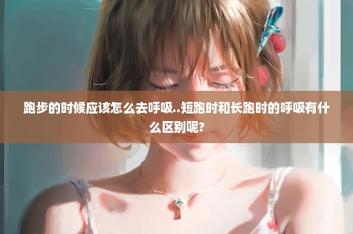 跑步的时候应该怎么去呼吸..短跑时和长跑时的呼吸有什么区别呢?