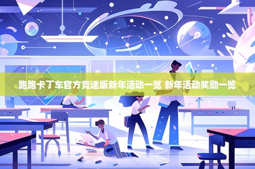 跑跑卡丁车官方竞速版新年活动一览 新年活动奖励一览