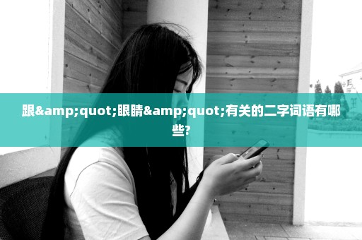 跟"眼睛"有关的二字词语有哪些?