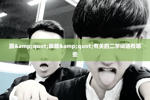 跟"眼睛"有关的二字词语有哪些