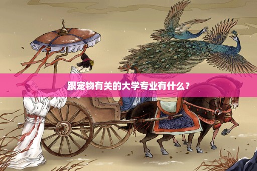 跟宠物有关的大学专业有什么？