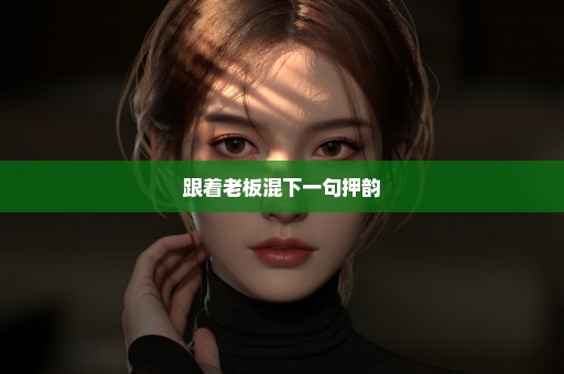 跟着老板混下一句押韵