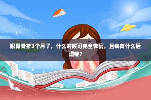 跟骨骨折3个月了，什么时候可完全恢复，且会有什么后遗症？