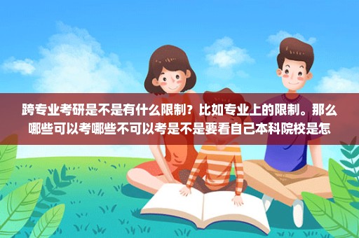 跨专业考研是不是有什么限制？比如专业上的限制。那么哪些可以考哪些不可以考是不是要看自己本科院校是怎