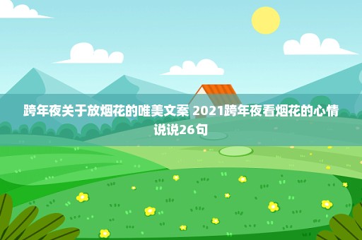 跨年夜关于放烟花的唯美文案 2021跨年夜看烟花的心情说说26句
