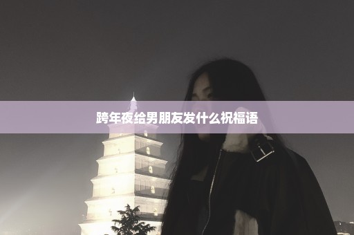 跨年夜给男朋友发什么祝福语
