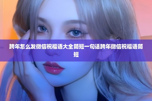 跨年怎么发微信祝福语大全简短一句话跨年微信祝福语简短