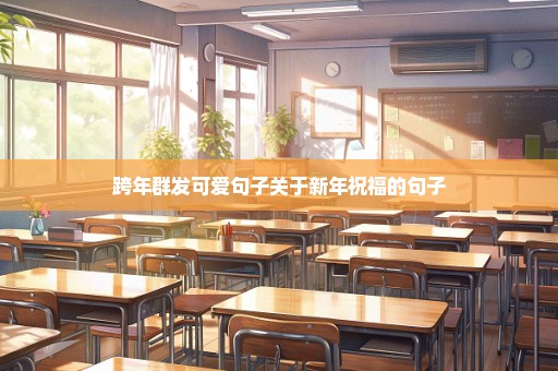 跨年群发可爱句子关于新年祝福的句子