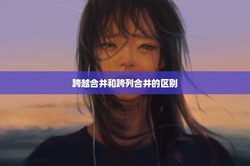跨越合并和跨列合并的区别