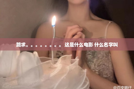 跪求。。。。。。。。 这是什么电影 什么名字叫
