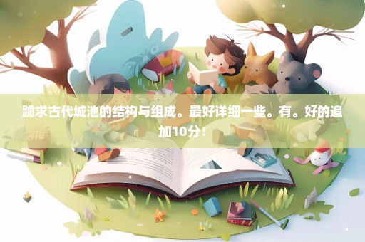 跪求古代城池的结构与组成。最好详细一些。有。好的追加10分！