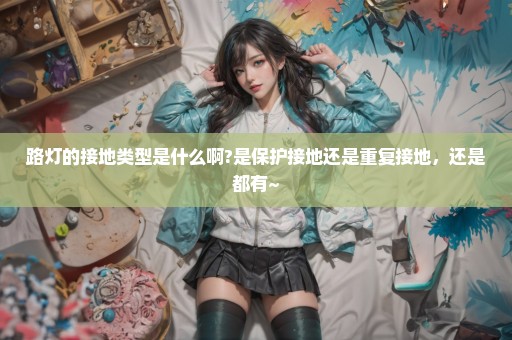 路灯的接地类型是什么啊?是保护接地还是重复接地，还是都有~