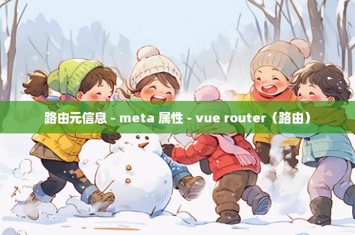 路由元信息 - meta 属性 - vue router（路由）