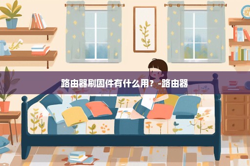 路由器刷固件有什么用？-路由器