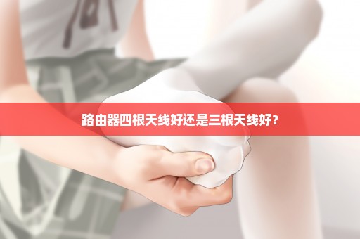 路由器四根天线好还是三根天线好？