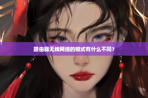 路由器无线网络的模式有什么不同？