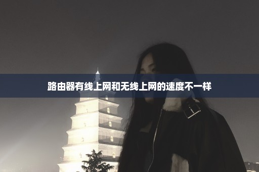 路由器有线上网和无线上网的速度不一样