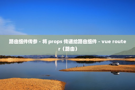 路由组件传参 - 将 props 传递给路由组件 - vue router（路由）