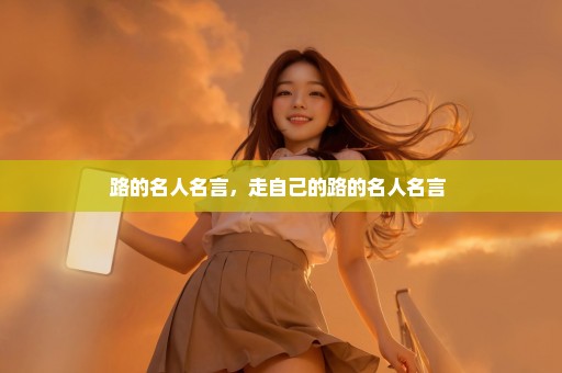 路的名人名言，走自己的路的名人名言 