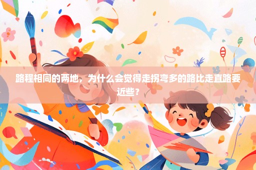 路程相同的两地，为什么会觉得走拐弯多的路比走直路要近些？