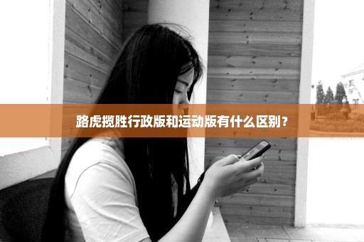 路虎揽胜行政版和运动版有什么区别？