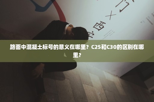 路面中混凝土标号的意义在哪里？C25和C30的区别在哪里？