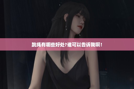 跳绳有哪些好处?谁可以告诉我啊！