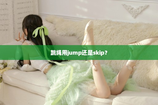 跳绳用jump还是skip？