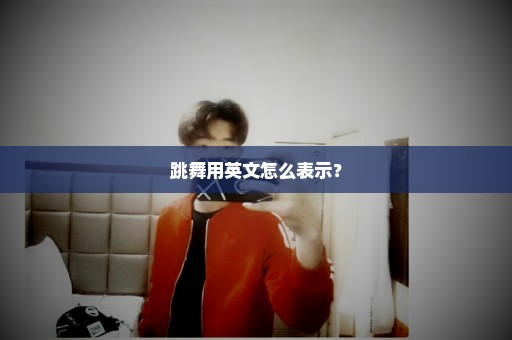 跳舞用英文怎么表示？