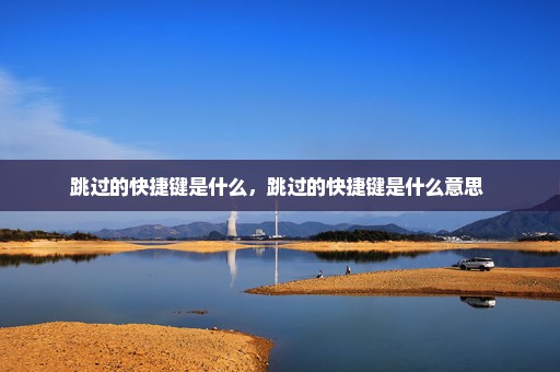 跳过的快捷键是什么，跳过的快捷键是什么意思 