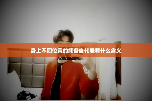 身上不同位置的痣各自代表着什么含义