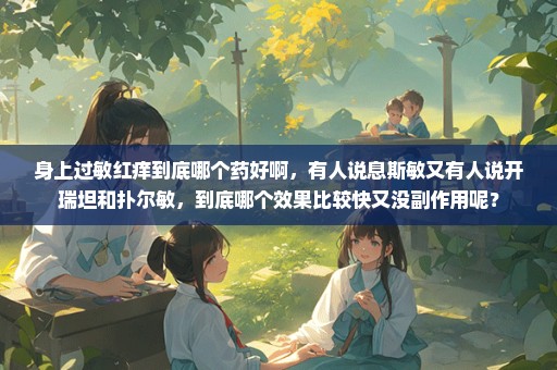 身上过敏红痒到底哪个药好啊，有人说息斯敏又有人说开瑞坦和扑尔敏，到底哪个效果比较快又没副作用呢？